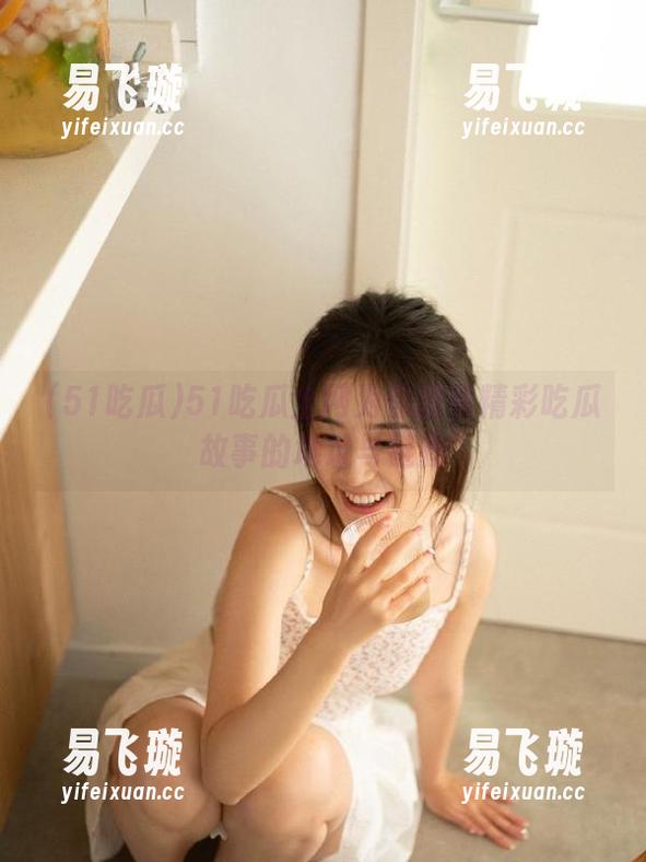 51吃瓜 51吃瓜全网为你提供精彩吃瓜故事的地址与链接