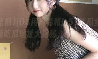 iOS用户福利！51吃瓜全网的最新吃瓜地址大揭秘，快来参与吧！
