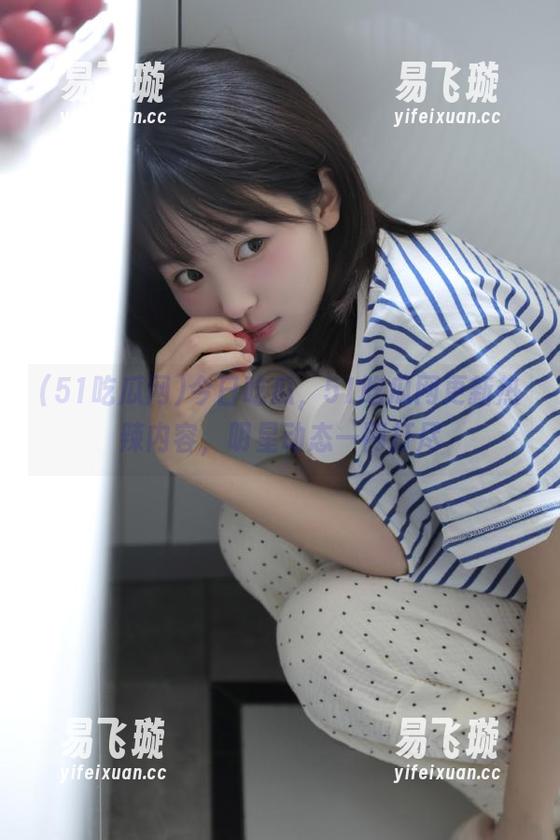 51吃瓜网 今日吃瓜,51吃瓜网更新热辣内容,明星动态一网打尽