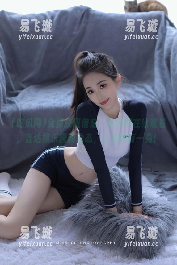 免费获取信息，吃瓜网在线观看，直达娱乐圈新动态，让你眼前一亮！